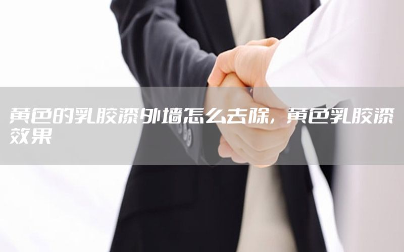 黃色的乳膠漆外墻怎么去除，黃色乳膠漆效果