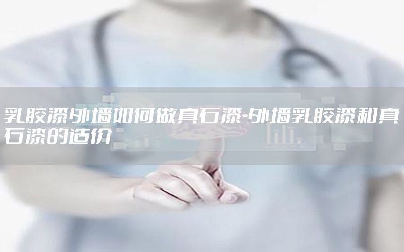 乳膠漆外墻如何做真石漆-外墻乳膠漆和真石漆的造價(jià)