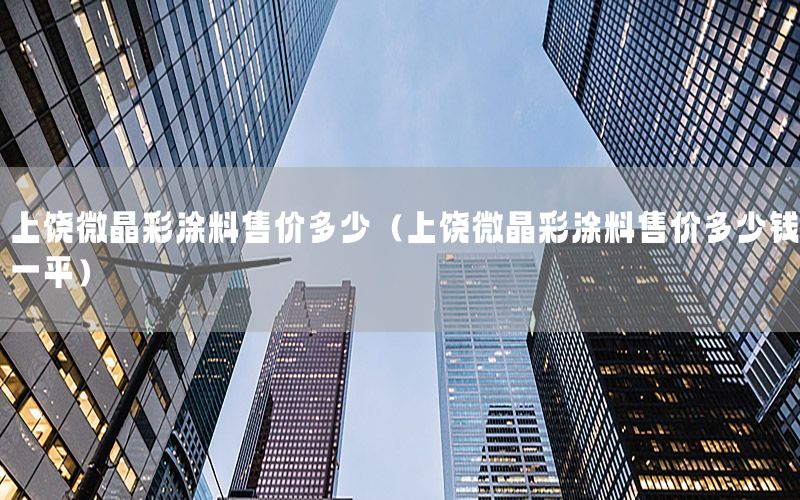 上饒微晶彩涂料售價多少（上饒微晶彩涂料售價多少錢一平）