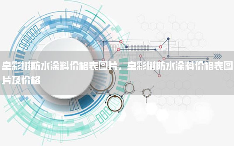 皇彩樹防水涂料價格表圖片，皇彩樹防水涂料價格表圖片及價格