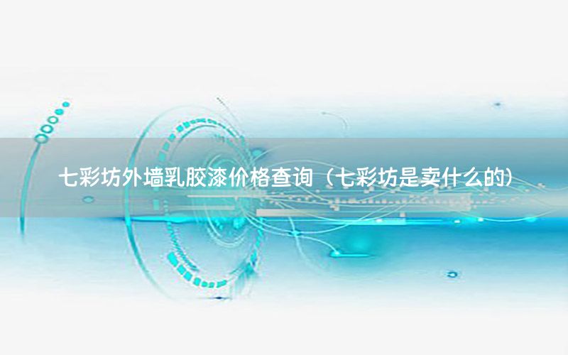 七彩坊外墻乳膠漆價(jià)格查詢(xún)（七彩坊是賣(mài)什么的）