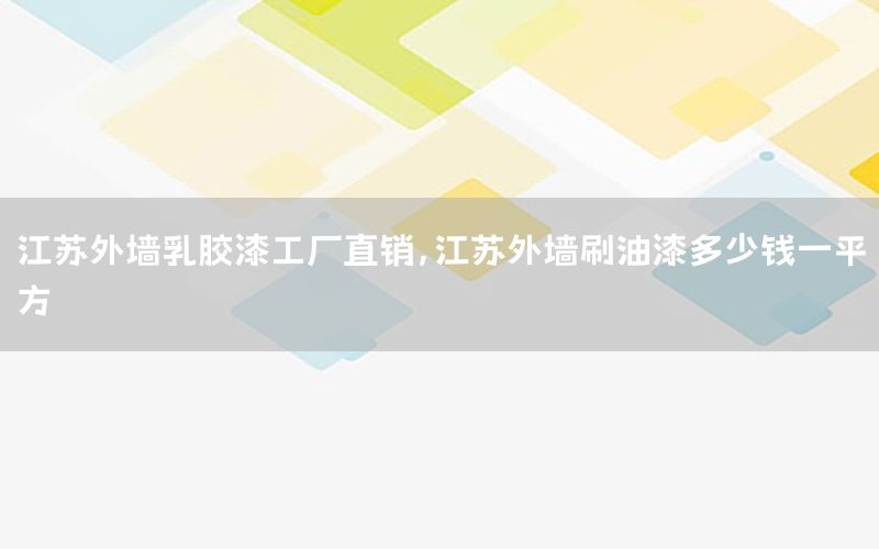 江蘇外墻乳膠漆工廠直銷，江蘇外墻刷油漆多少錢一平方