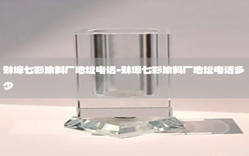 蚌埠七彩涂料廠地址電話-蚌埠七彩涂料廠地址電話多少