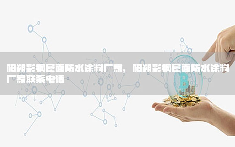 陽(yáng)朔彩鋼屋面防水涂料廠家，陽(yáng)朔彩鋼屋面防水涂料廠家聯(lián)系電話