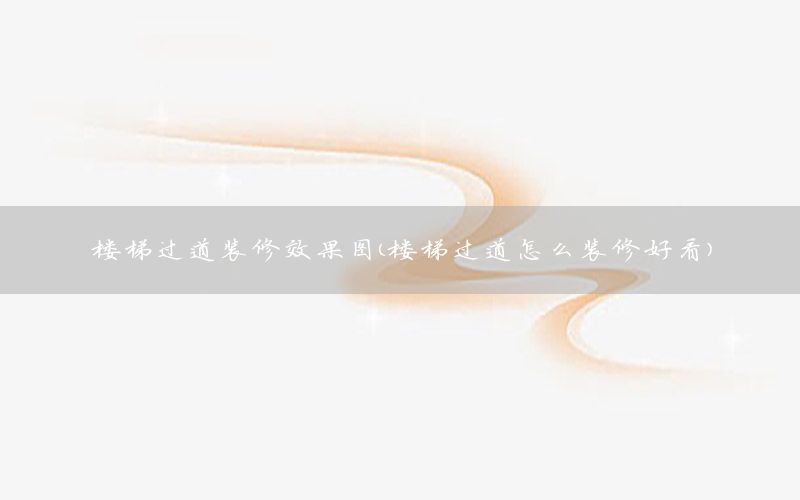 樓梯過道裝修效果圖（樓梯過道怎么裝修好看）