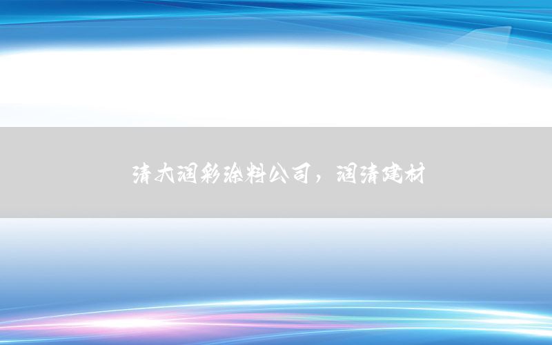 清大潤彩涂料公司，潤清建材