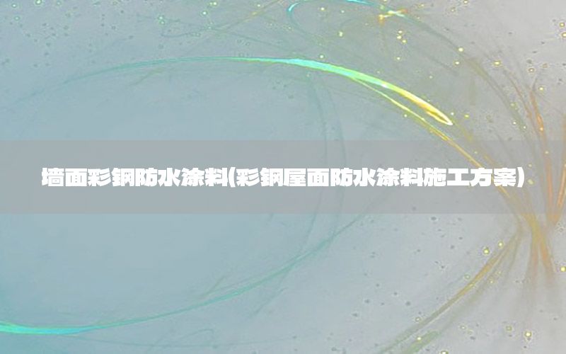 墻面彩鋼防水涂料（彩鋼屋面防水涂料施工方案）