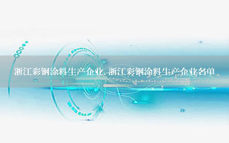 浙江彩鋼涂料生產(chǎn)企業(yè)，浙江彩鋼涂料生產(chǎn)企業(yè)名單