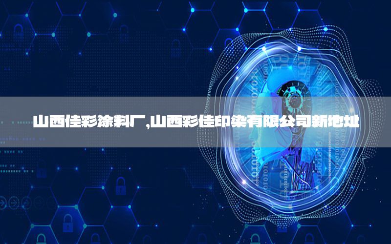 山西佳彩涂料廠，山西彩佳印染有限公司新地址