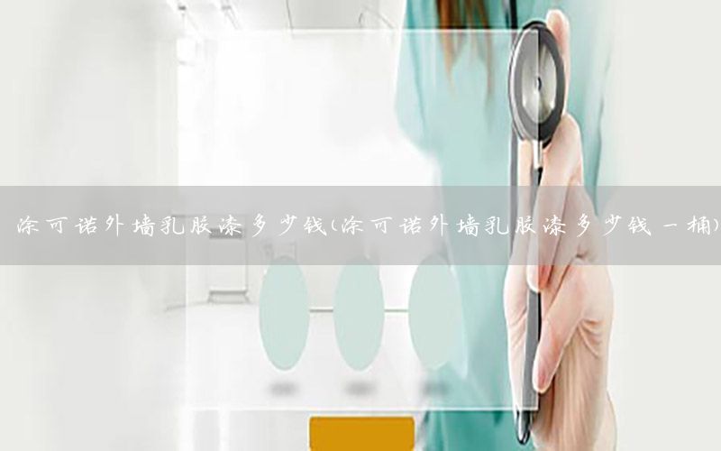涂可諾外墻乳膠漆多少錢（涂可諾外墻乳膠漆多少錢一桶）