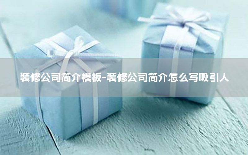 裝修公司簡(jiǎn)介模板-裝修公司簡(jiǎn)介怎么寫吸引人