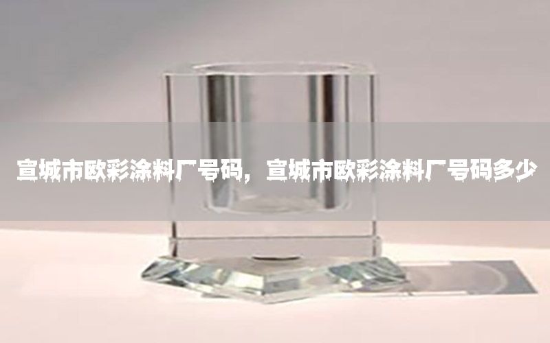 宣城市歐彩涂料廠號(hào)碼，宣城市歐彩涂料廠號(hào)碼多少