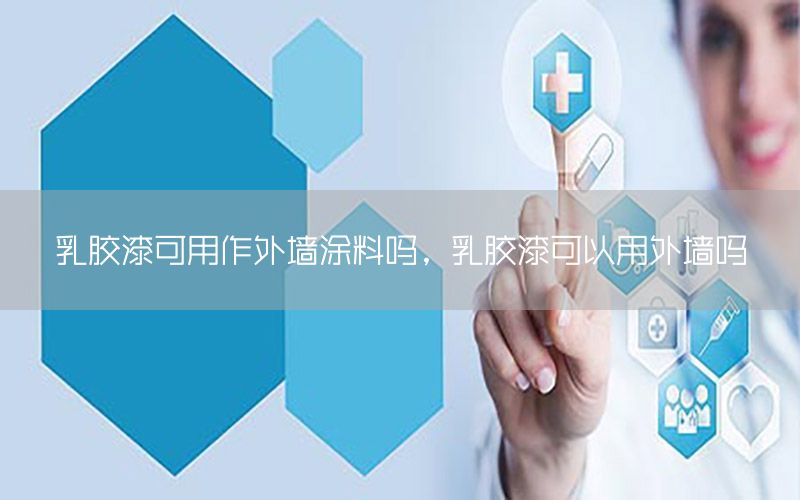 乳膠漆可用作外墻涂料嗎，乳膠漆可以用外墻嗎