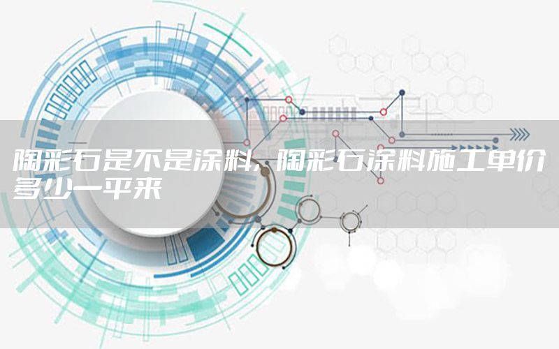 陶彩石是不是涂料，陶彩石涂料施工單價(jià)多少一平來(lái)