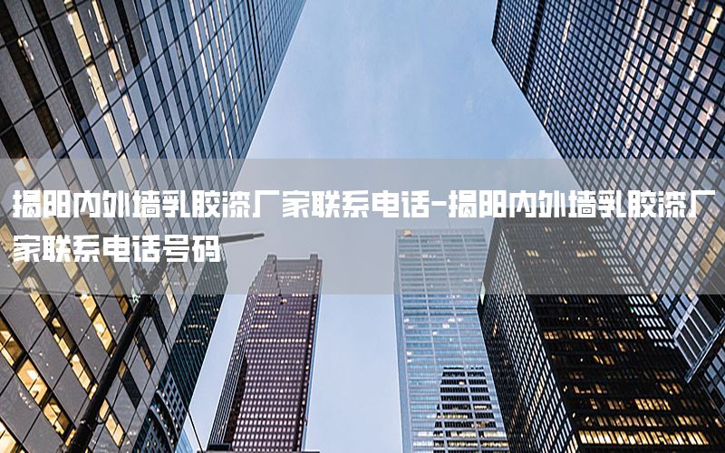 揭陽內(nèi)外墻乳膠漆廠家聯(lián)系電話-揭陽內(nèi)外墻乳膠漆廠家聯(lián)系電話號(hào)碼