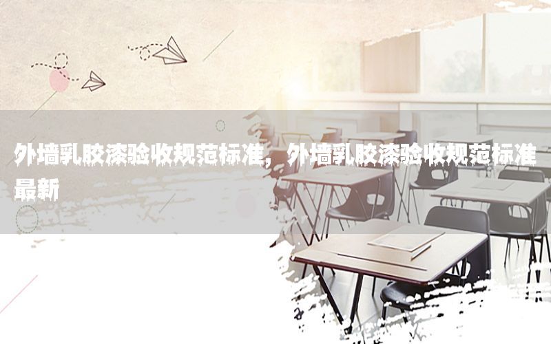 外墻乳膠漆驗(yàn)收規(guī)范標(biāo)準(zhǔn)，外墻乳膠漆驗(yàn)收規(guī)范標(biāo)準(zhǔn)最新