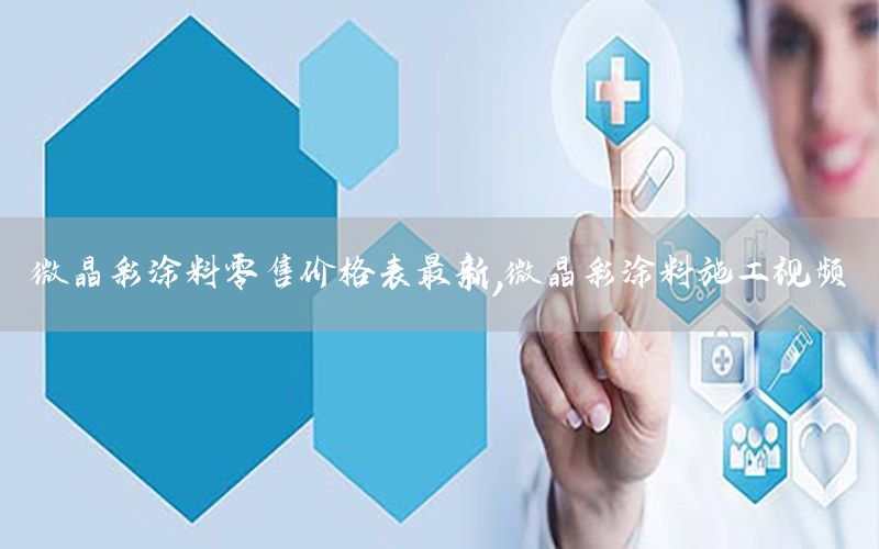 微晶彩涂料零售價(jià)格表最新，微晶彩涂料施工視頻