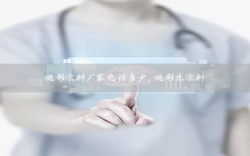 施彩涂料廠家電話多少，施彩樂涂料