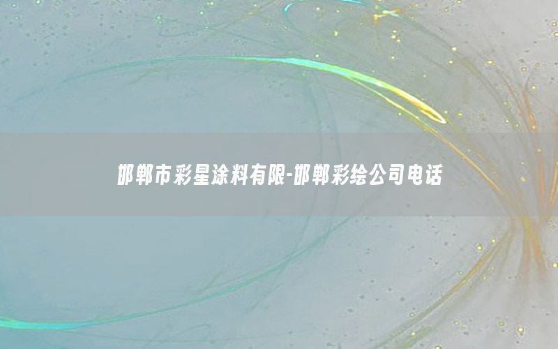 邯鄲市彩星涂料有限-邯鄲彩繪公司電話