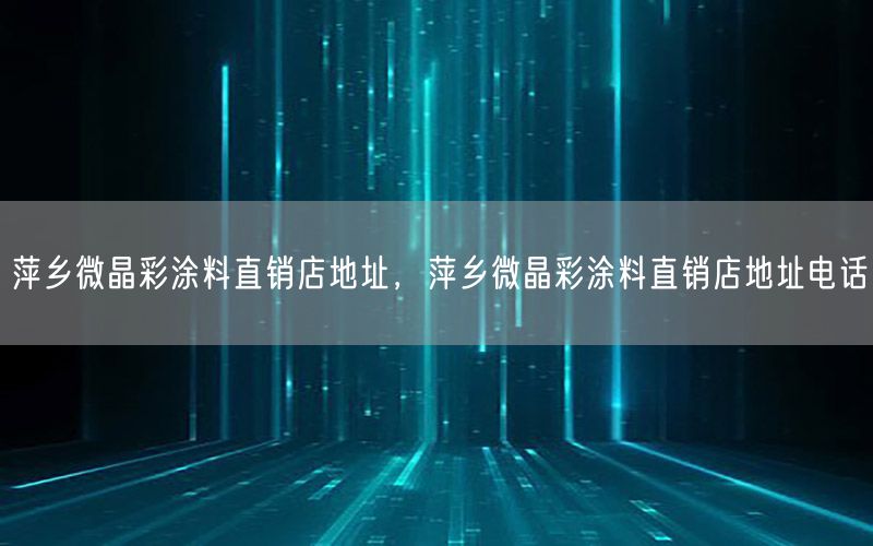 萍鄉(xiāng)微晶彩涂料直銷店地址，萍鄉(xiāng)微晶彩涂料直銷店地址電話