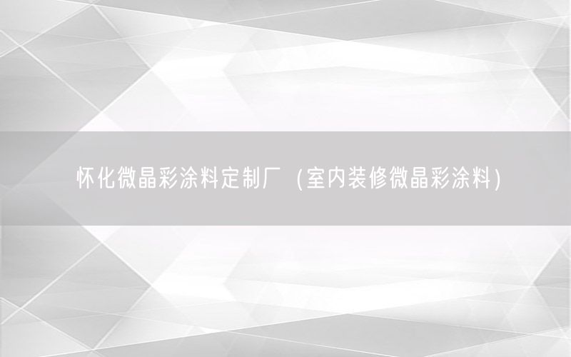 懷化微晶彩涂料定制廠（室內(nèi)裝修微晶彩涂料）