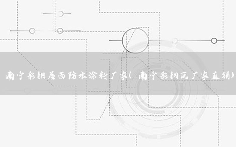 南寧彩鋼屋面防水涂料廠家（南寧彩鋼瓦廠家直銷）