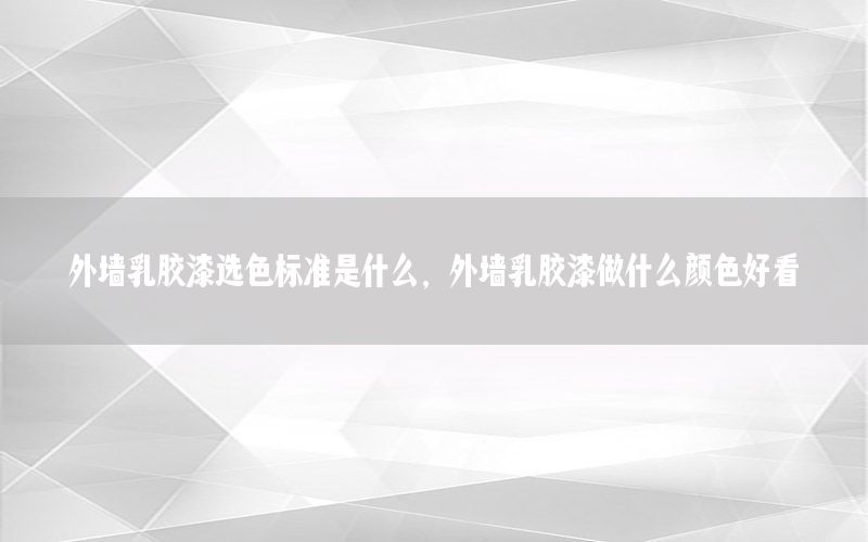 外墻乳膠漆選色標(biāo)準(zhǔn)是什么，外墻乳膠漆做什么顏色好看