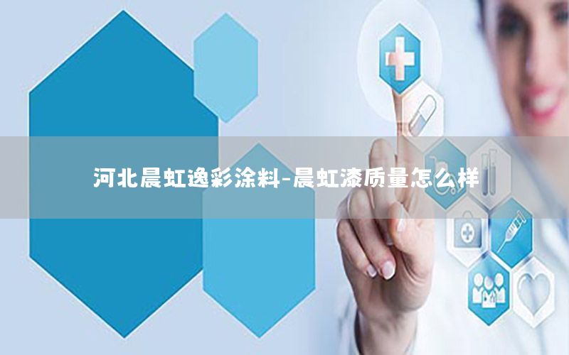 河北晨虹逸彩涂料-晨虹漆質(zhì)量怎么樣
