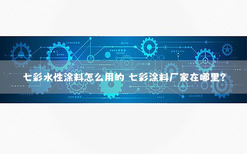 七彩水性涂料怎么用的，七彩涂料廠家在哪里?