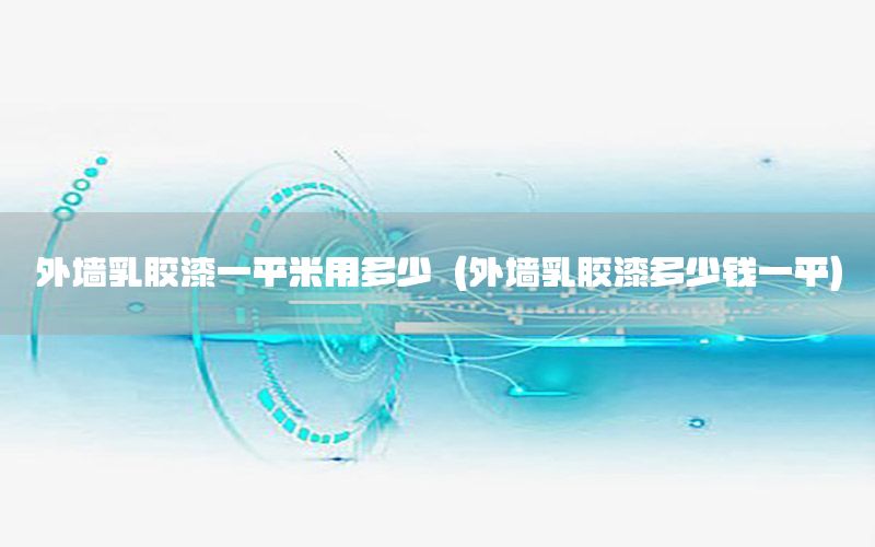 外墻乳膠漆一平米用多少（外墻乳膠漆多少錢一平）
