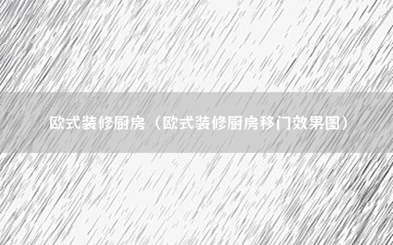 歐式裝修廚房（歐式裝修廚房移門效果圖）