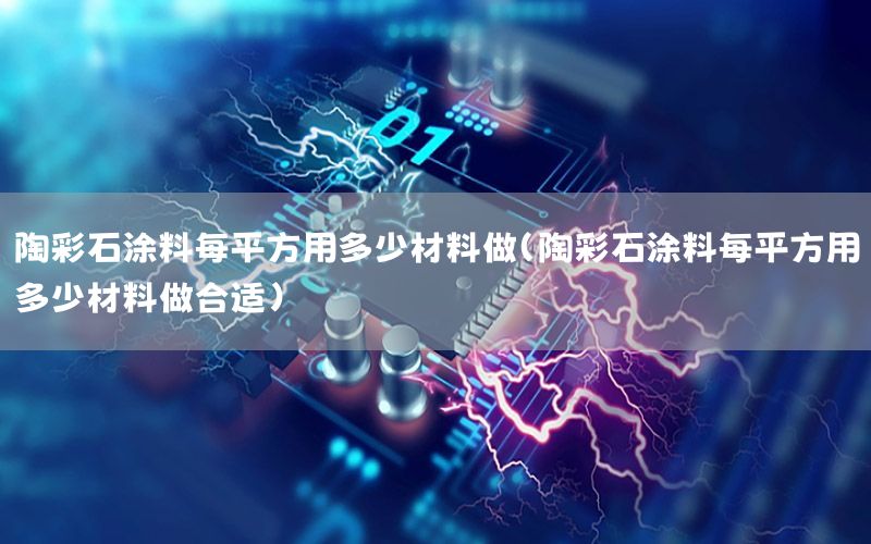 陶彩石涂料每平方用多少材料做（陶彩石涂料每平方用多少材料做合適）