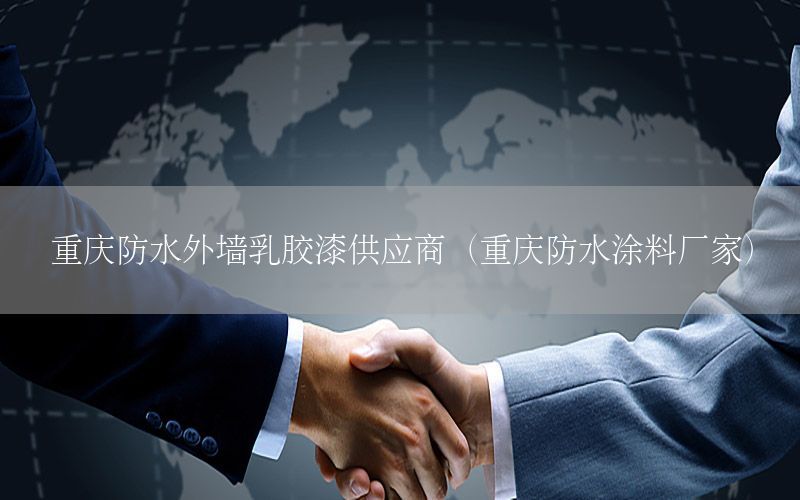 重慶防水外墻乳膠漆供應(yīng)商（重慶防水涂料廠(chǎng)家）