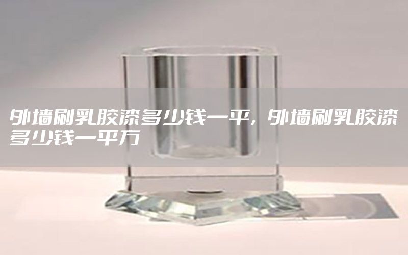 外墻刷乳膠漆多少錢(qián)一平，外墻刷乳膠漆多少錢(qián)一平方