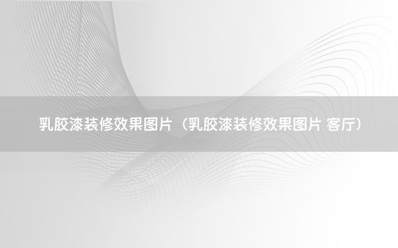 乳膠漆裝修效果圖片（乳膠漆裝修效果圖片 客廳）