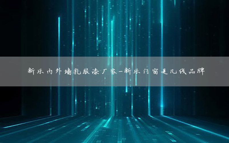 新樂內(nèi)外墻乳膠漆廠家-新樂門窗是幾線品牌