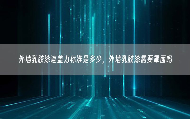 外墻乳膠漆遮蓋力標準是多少，外墻乳膠漆需要罩面嗎