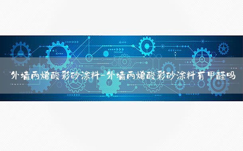 外墻丙烯酸彩砂涂料-外墻丙烯酸彩砂涂料有甲醛嗎