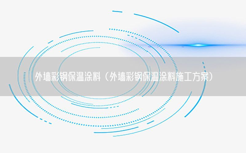 外墻彩鋼保溫涂料（外墻彩鋼保溫涂料施工方案）
