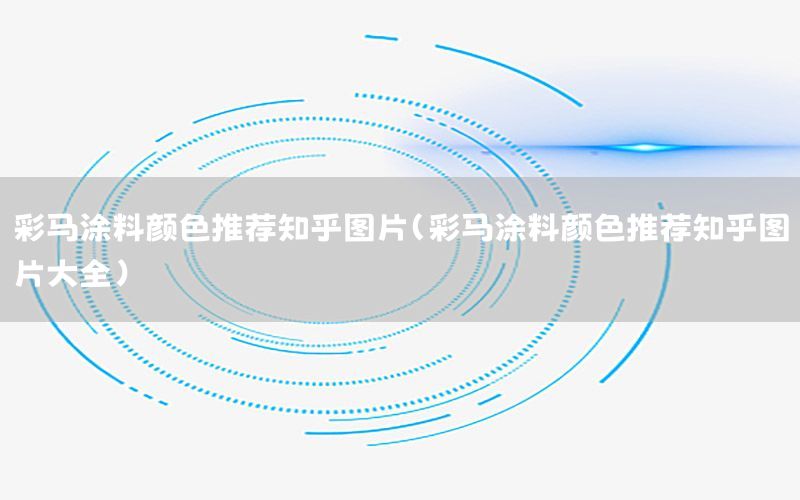 彩馬涂料顏色推薦知乎圖片（彩馬涂料顏色推薦知乎圖片大全）