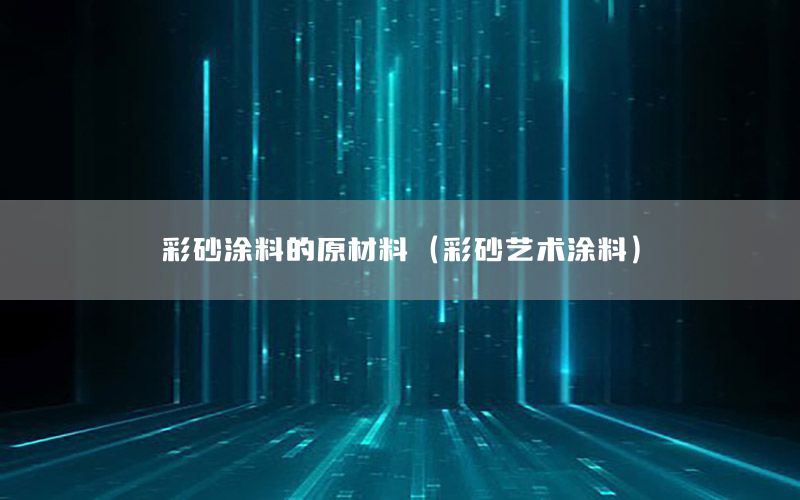 彩砂涂料的原材料（彩砂藝術涂料）