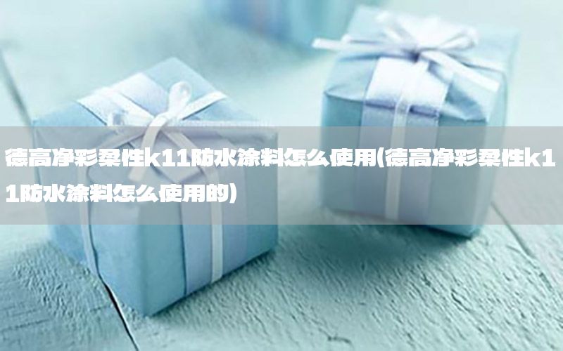 德高凈彩柔性k11防水涂料怎么使用（德高凈彩柔性k11防水涂料怎么使用的）